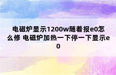 电磁炉显示1200w随着报e0怎么修 电磁炉加热一下停一下显示e0